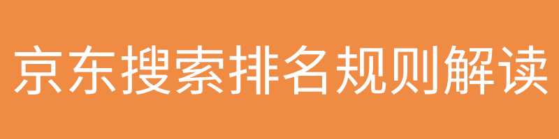 关于京东搜索排名规则揭秘,搞懂排序算法机制运营更轻松